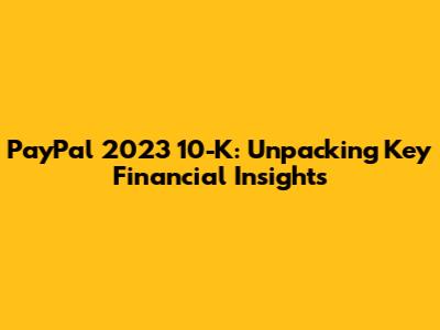 PayPal 2023 10-K: Unpacking Key Financial Insights