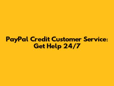 PayPal Credit Customer Service: Get Help 24/7