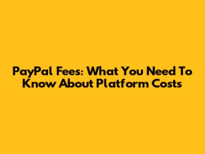 PayPal Fees: What You Need To Know About Platform Costs