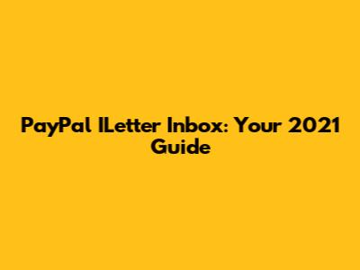 PayPal ILetter Inbox: Your 2021 Guide
