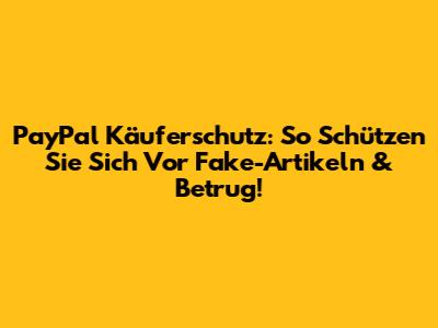 PayPal Käuferschutz: So Schützen Sie Sich Vor Fake-Artikeln & Betrug!