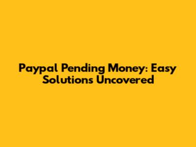 Paypal Pending Money: Easy Solutions Uncovered