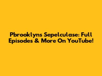 Pbrooklyn's Sepelculase: Full Episodes & More On YouTube!