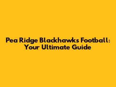 Pea Ridge Blackhawks Football: Your Ultimate Guide