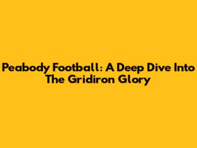 Peabody Football: A Deep Dive Into The Gridiron Glory
