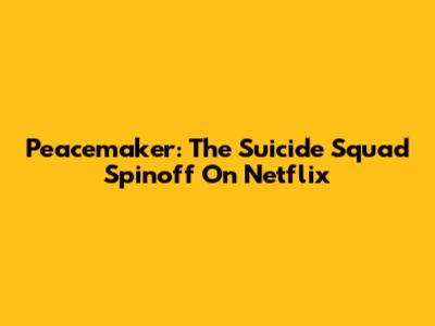 Peacemaker: The Suicide Squad Spinoff On Netflix