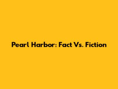 Pearl Harbor: Fact Vs. Fiction