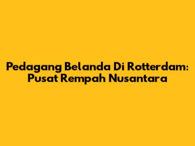 Pedagang Belanda Di Rotterdam: Pusat Rempah Nusantara