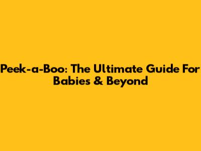 Peek-a-Boo: The Ultimate Guide For Babies & Beyond