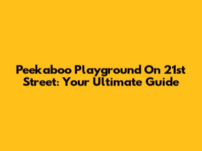 Peekaboo Playground On 21st Street: Your Ultimate Guide