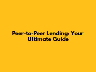 Peer-to-Peer Lending: Your Ultimate Guide