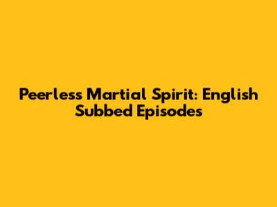 Peerless Martial Spirit: English Subbed Episodes