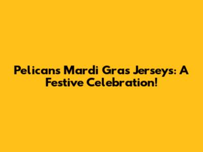Pelicans Mardi Gras Jerseys: A Festive Celebration!