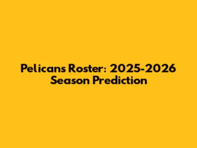 Pelicans Roster: 2025-2026 Season Prediction