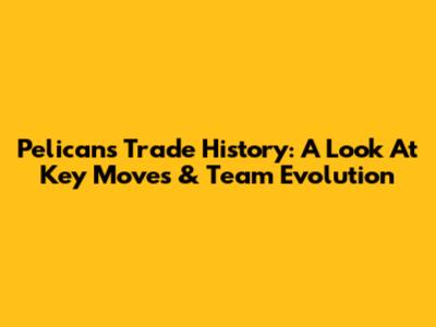 Pelicans Trade History: A Look At Key Moves & Team Evolution