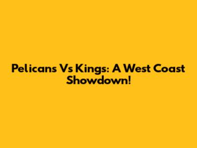 Pelicans Vs Kings: A West Coast Showdown!