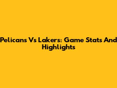 Pelicans Vs Lakers: Game Stats And Highlights