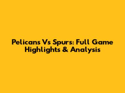 Pelicans Vs Spurs: Full Game Highlights & Analysis