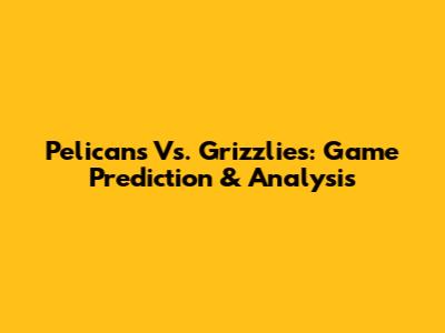 Pelicans Vs. Grizzlies: Game Prediction & Analysis