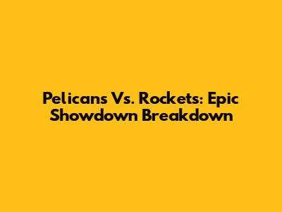 Pelicans Vs. Rockets: Epic Showdown Breakdown