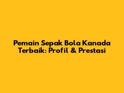 Pemain Sepak Bola Kanada Terbaik: Profil & Prestasi