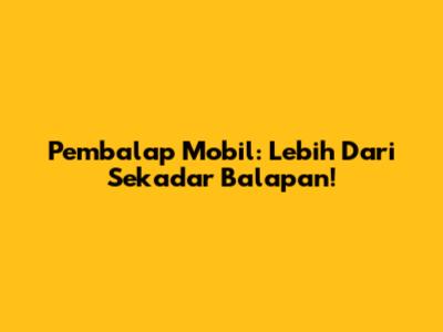 Pembalap Mobil: Lebih Dari Sekadar Balapan!