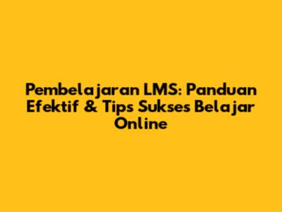 Pembelajaran LMS: Panduan Efektif & Tips Sukses Belajar Online
