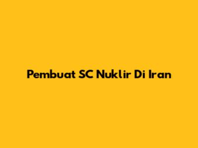 Pembuat SC Nuklir Di Iran