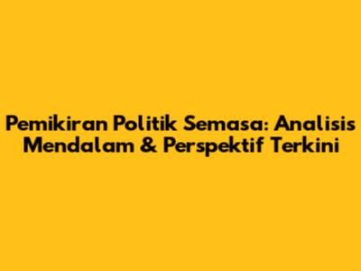 Pemikiran Politik Semasa: Analisis Mendalam & Perspektif Terkini
