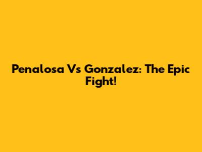Penalosa Vs Gonzalez: The Epic Fight!