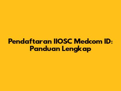 Pendaftaran IIOSC Medcom ID: Panduan Lengkap
