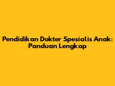 Pendidikan Dokter Spesialis Anak: Panduan Lengkap