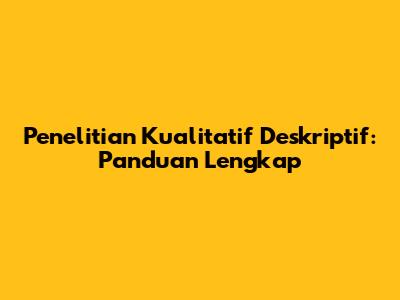 Penelitian Kualitatif Deskriptif: Panduan Lengkap