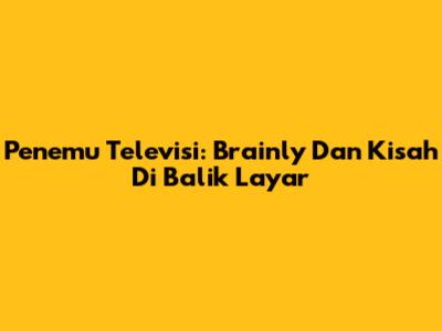 Penemu Televisi: Brainly Dan Kisah Di Balik Layar