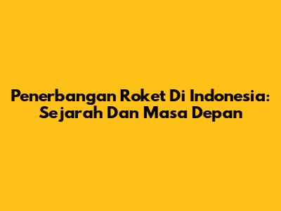Penerbangan Roket Di Indonesia: Sejarah Dan Masa Depan