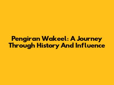 Pengiran Wakeel: A Journey Through History And Influence