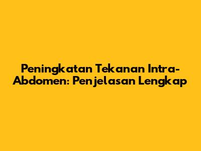 Peningkatan Tekanan Intra-Abdomen: Penjelasan Lengkap