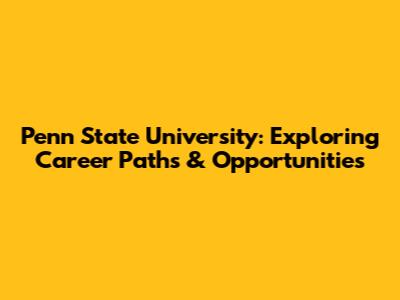 Penn State University: Exploring Career Paths & Opportunities