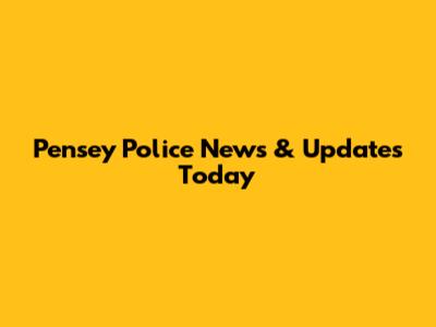 Pensey Police News & Updates Today