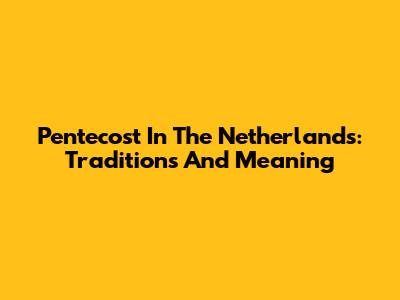 Pentecost In The Netherlands: Traditions And Meaning