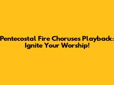 Pentecostal Fire Choruses Playback: Ignite Your Worship!