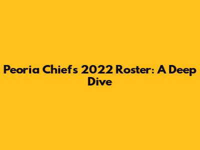Peoria Chiefs 2022 Roster: A Deep Dive
