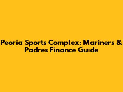 Peoria Sports Complex: Mariners & Padres Finance Guide