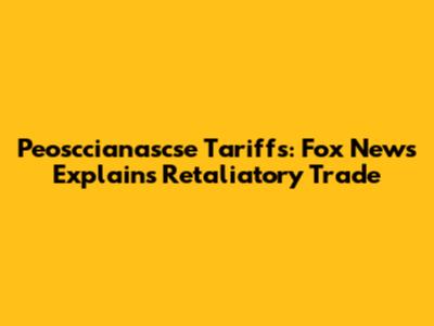 Peosccianascse Tariffs: Fox News Explains Retaliatory Trade
