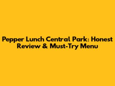 Pepper Lunch Central Park: Honest Review & Must-Try Menu