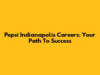 Pepsi Indianapolis Careers: Your Path To Success