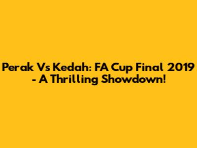 Perak Vs Kedah: FA Cup Final 2019 - A Thrilling Showdown!