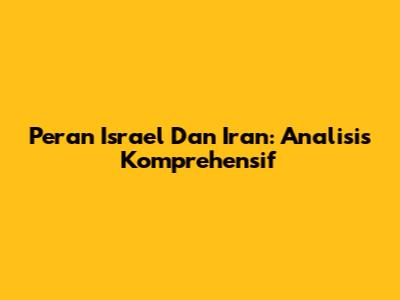 Peran Israel Dan Iran: Analisis Komprehensif