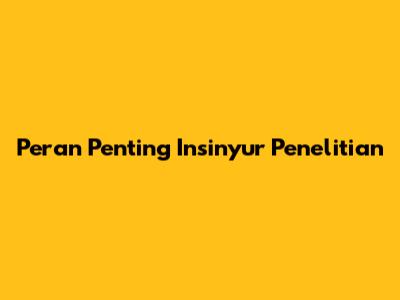 Peran Penting Insinyur Penelitian