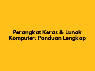 Perangkat Keras & Lunak Komputer: Panduan Lengkap
